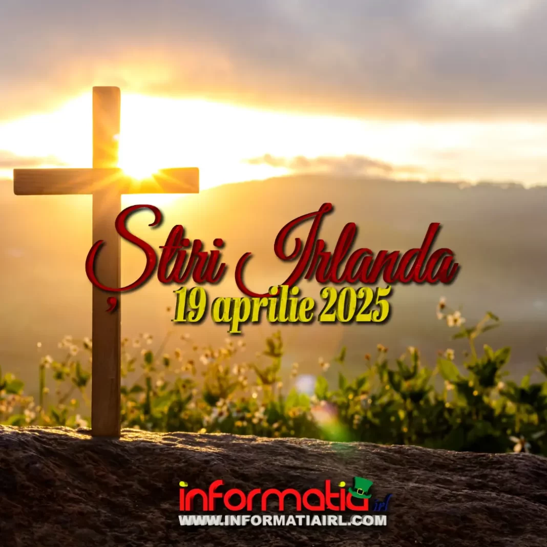 Știri Irlanda 19 aprilie 2025 Informatia IRL